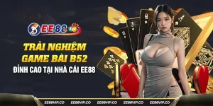 43 trai nghiem game bai b52 dinh cao tai nha cai ee88 33 11zon