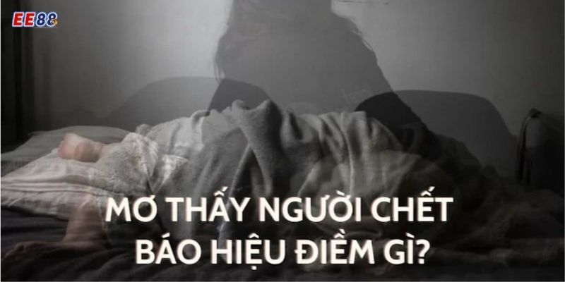 Nằm mơ thấy người chết - dấu hiệu cho sự may mắn và thành công trong cuộc sống